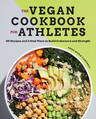 The Vegan Cookbook for Athletes: 101 Recipes and 3 Meal Plans to Build Endurance and Strength by Anne-Marie Campbell